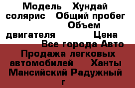  › Модель ­ Хундай солярис › Общий пробег ­ 17 000 › Объем двигателя ­ 1 400 › Цена ­ 630 000 - Все города Авто » Продажа легковых автомобилей   . Ханты-Мансийский,Радужный г.